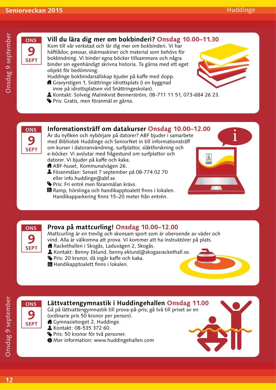 00 12.00 i med Bibliotek Huddinge och SeniorNet in till informationsträff om kurser i datoranvändning, surfplattor, släktforskning och Prova på mattcurling! Onsdag.00 12.00 Mattcurling är en trevlig och skonsam sport som är oberoende av väder och Onsdag september Lättvattengymnastik i Huddingehallen Onsdag 11.