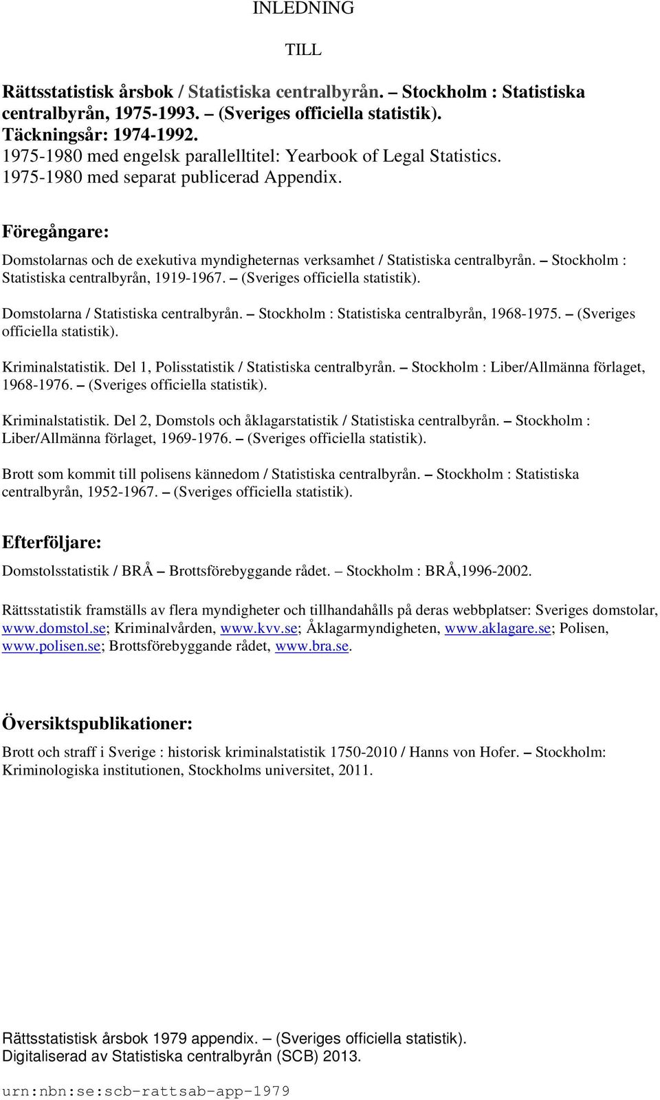 Föregångare: Domstolarnas och de exekutiva myndigheternas verksamhet / Statistiska centralbyrån. Stockholm : Statistiska centralbyrån, 99-967. (Sveriges officiella statistik).