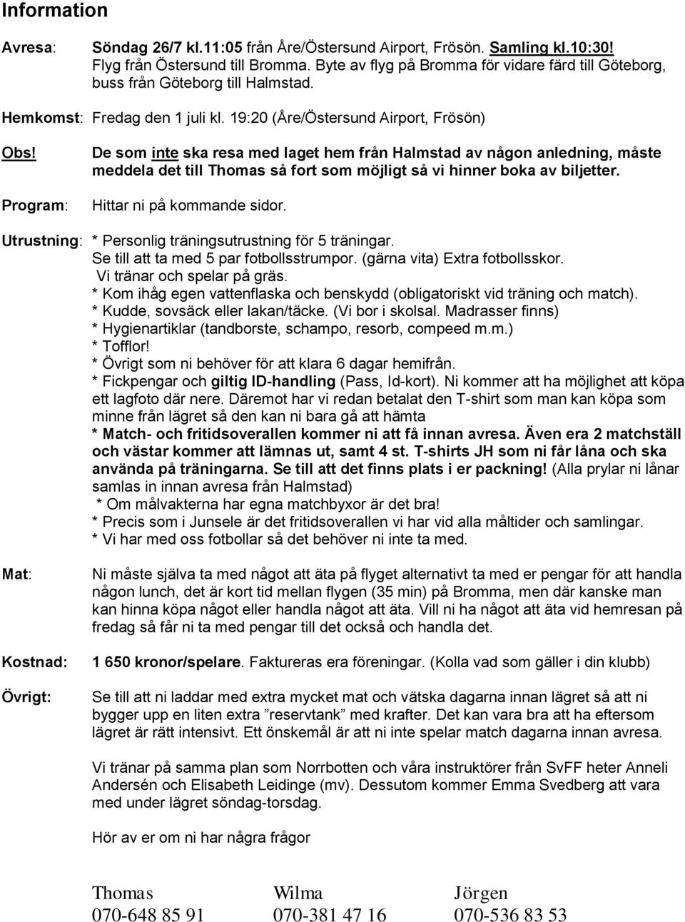 Program: De som inte ska resa med laget hem från Halmstad av någon anledning, måste meddela det till Thomas så fort som möjligt så vi hinner boka av biljetter. Hittar ni på kommande sidor.