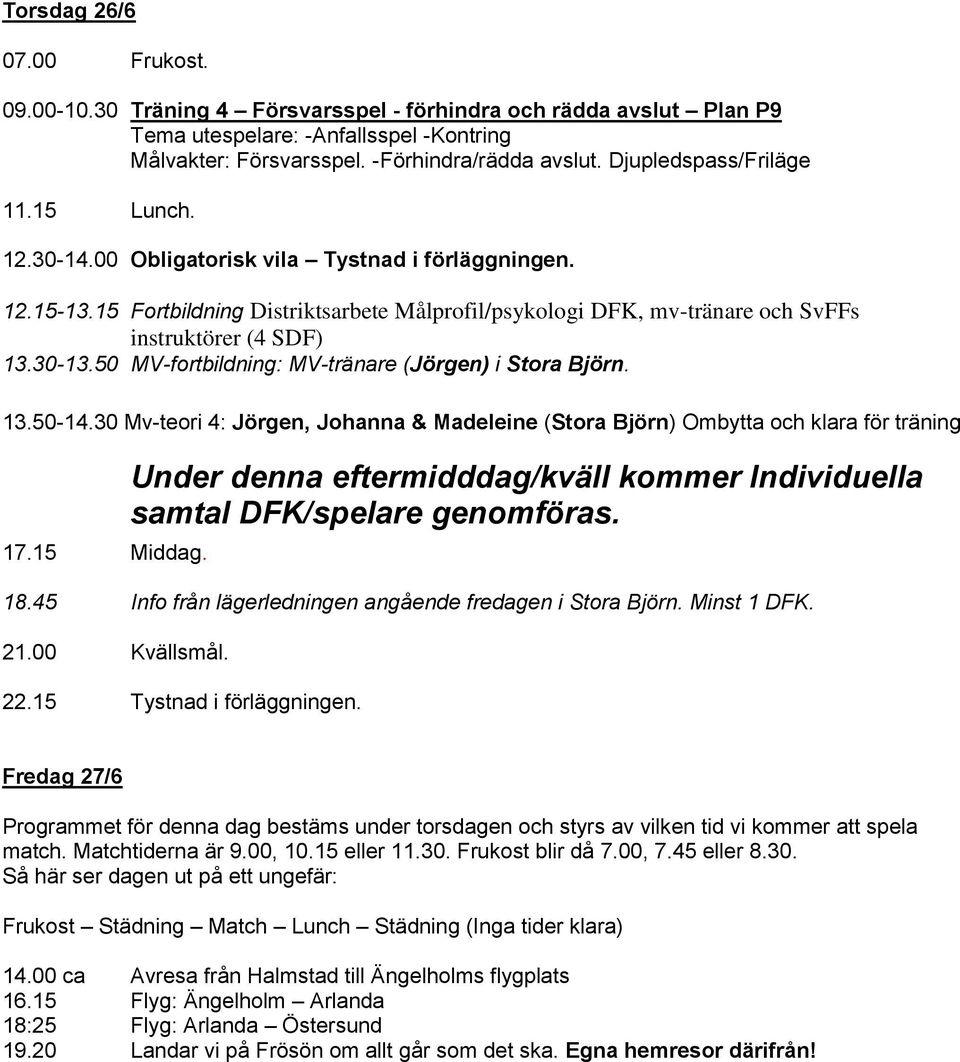 30-13.50 MV-fortbildning: MV-tränare (Jörgen) i Stora Björn. 13.50-14.30 Mv-teori 4: Jörgen, Johanna & Madeleine (Stora Björn) Ombytta och klara för träning 17.15 Middag.