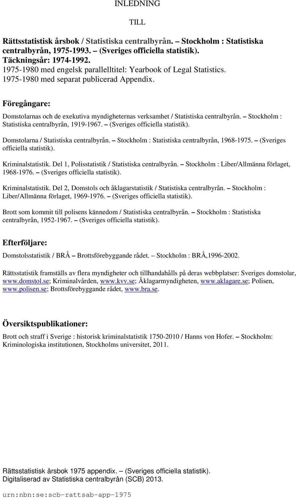 Föregångare: Domstolarnas och de exekutiva myndigheternas verksamhet / Statistiska centralbyrån. Stockholm : Statistiska centralbyrån, 99-967. (Sveriges officiella statistik).