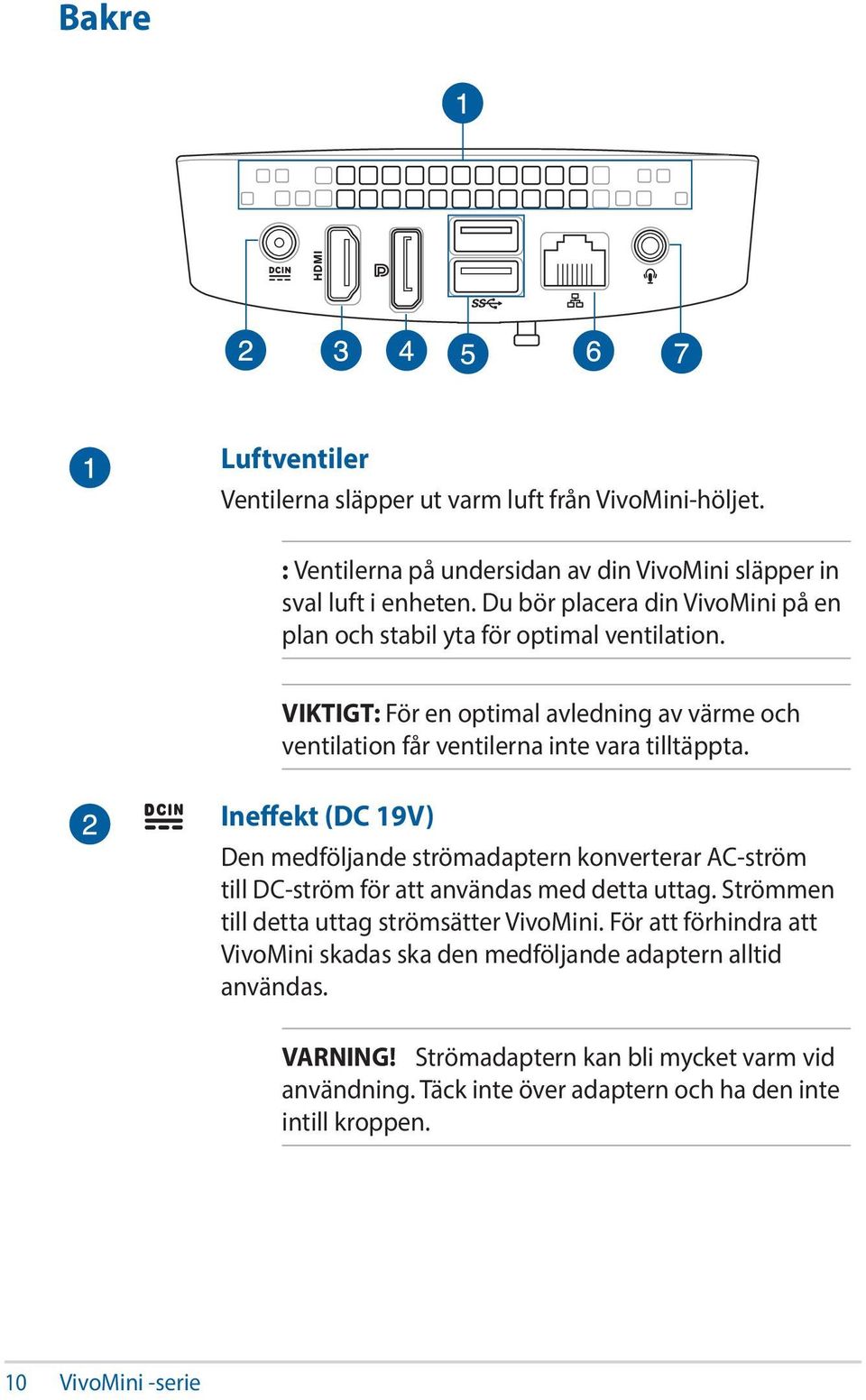 Ineffekt (DC 19V) Den medföljande strömadaptern konverterar AC-ström till DC-ström för att användas med detta uttag. Strömmen till detta uttag strömsätter VivoMini.