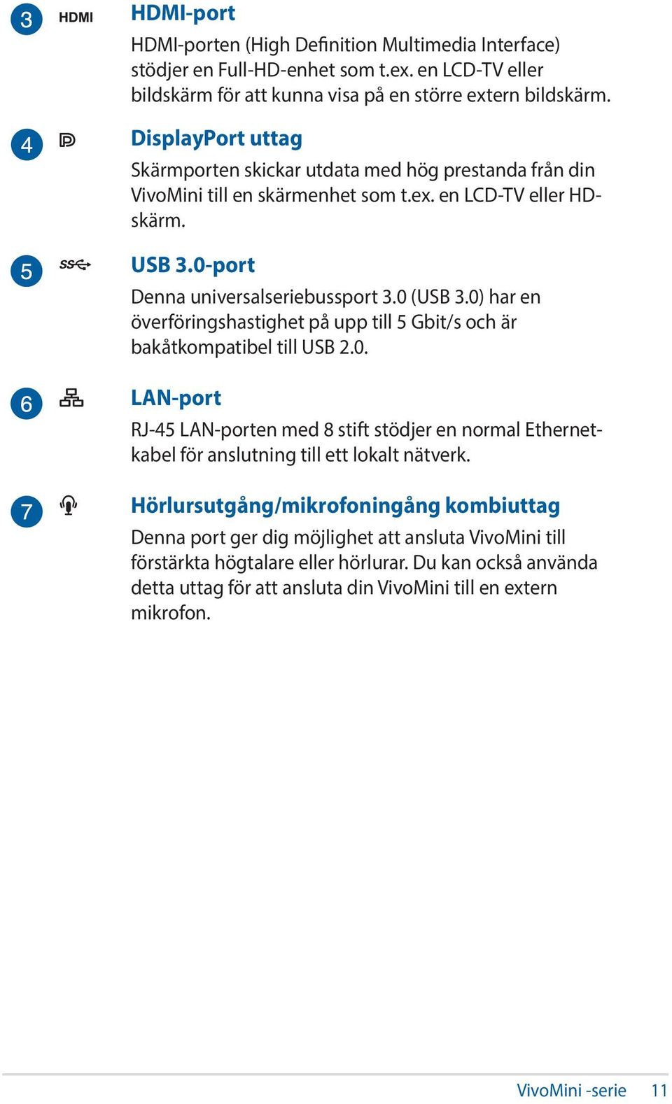 0) har en överföringshastighet på upp till 5 Gbit/s och är bakåtkompatibel till USB 2.0. LAN-port RJ-45 LAN-porten med 8 stift stödjer en normal Ethernetkabel för anslutning till ett lokalt nätverk.