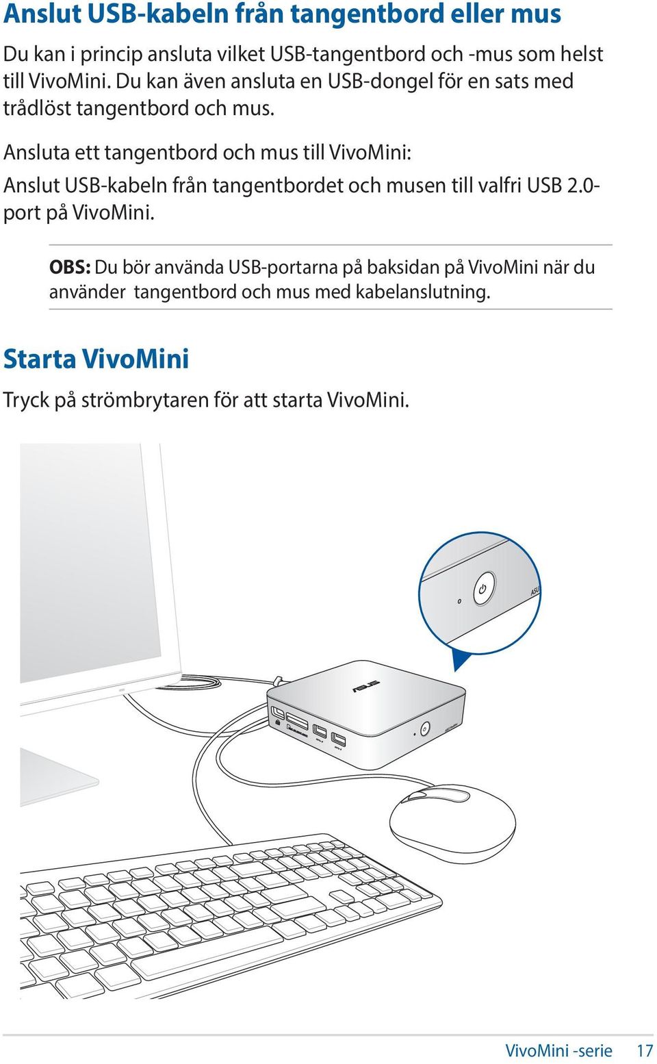 Ansluta ett tangentbord och mus till VivoMini: Anslut USB-kabeln från tangentbordet och musen till valfri USB 2.0- port på VivoMini.