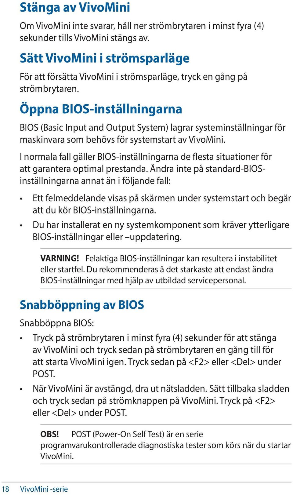 Öppna BIOS-inställningarna BIOS (Basic Input and Output System) lagrar systeminställningar för maskinvara som behövs för systemstart av VivoMini.