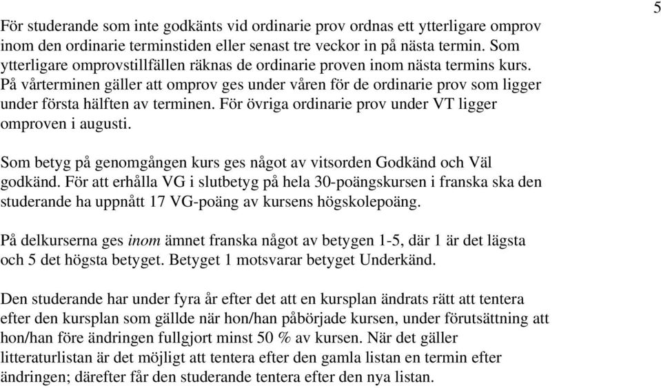 På vårterminen gäller att omprov ges under våren för de ordinarie prov som ligger under första hälften av terminen. För övriga ordinarie prov under VT ligger omproven i augusti.