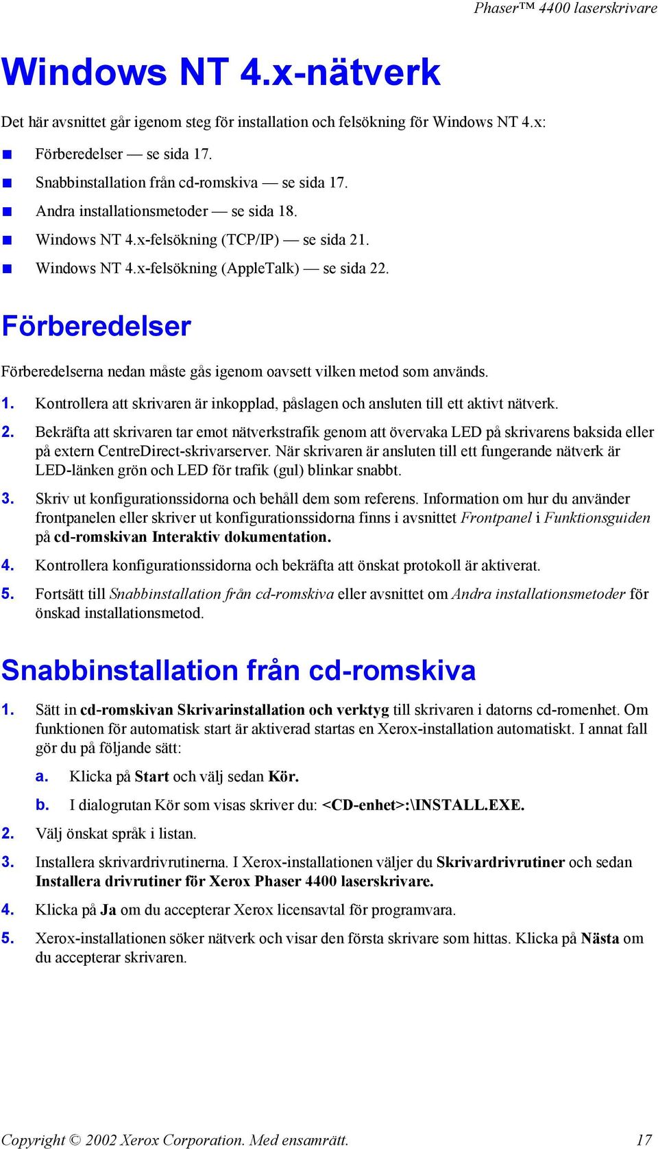 Förberedelser Förberedelserna nedan måste gås igenom oavsett vilken metod som används. 1. Kontrollera att skrivaren är inkopplad, påslagen och ansluten till ett aktivt nätverk. 2.