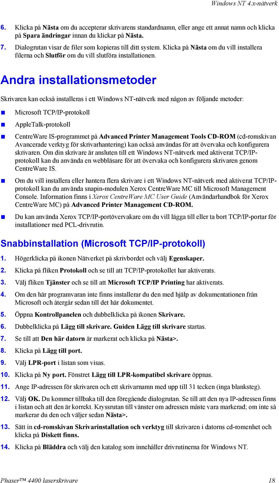 Andra installationsmetoder Skrivaren kan också installeras i ett Windows NT-nätverk med någon av följande metoder: Microsoft TCP/IP-protokoll AppleTalk-protokoll CentreWare IS-programmet på Advanced