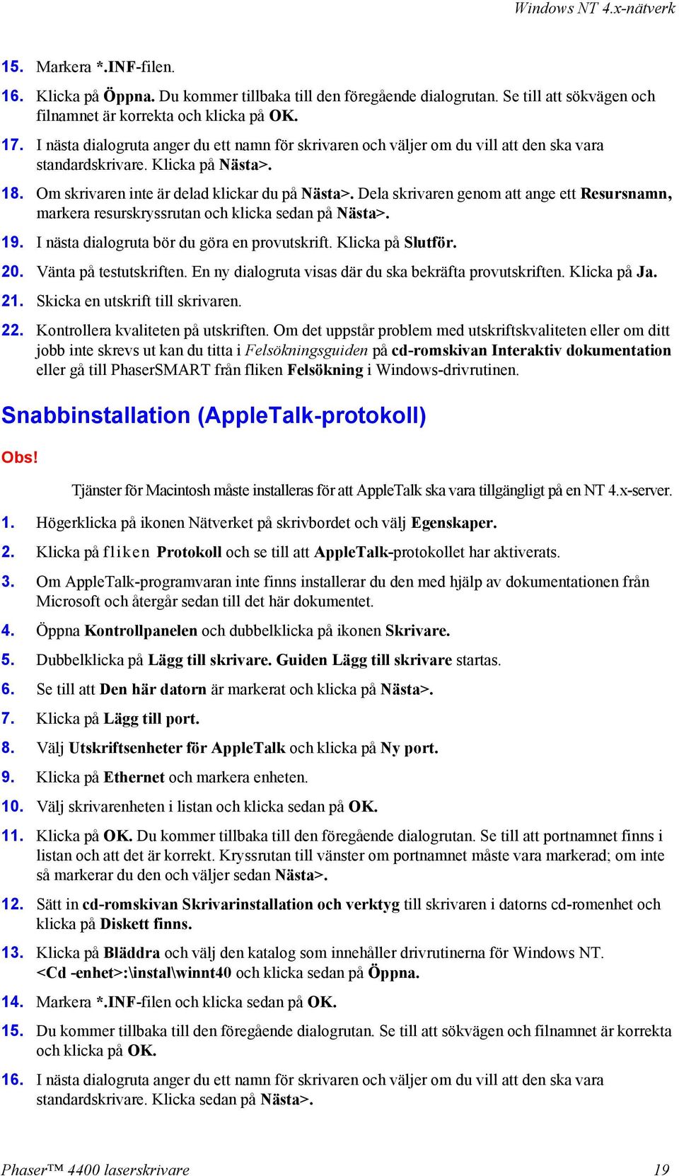 Dela skrivaren genom att ange ett Resursnamn, markera resurskryssrutan och klicka sedan på Nästa>. 19. I nästa dialogruta bör du göra en provutskrift. Klicka på Slutför. 20. Vänta på testutskriften.