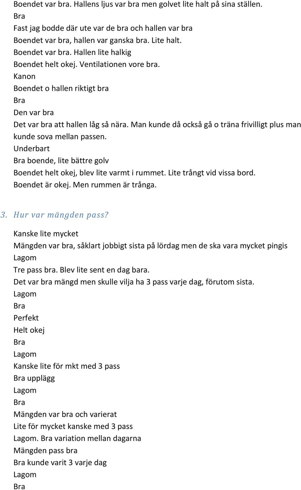 Underbart boende, lite bättre golv Boendet helt okej, blev lite varmt i rummet. Lite trångt vid vissa bord. Boendet är okej. Men rummen är trånga. 3. Hur var mängden pass?