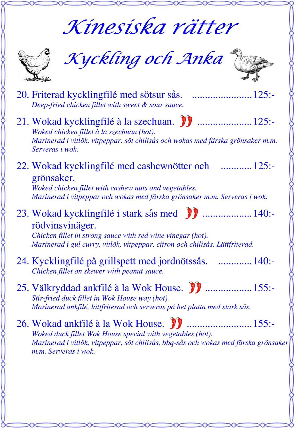 .. 125:- Woked chicken fillet with cashew nuts and vegetables. Marinerad i vitpeppar och wokas med färska grönsaker m.m. Serveras i wok. 23. Wokad kycklingfilé i stark sås med rödvinsvinäger.