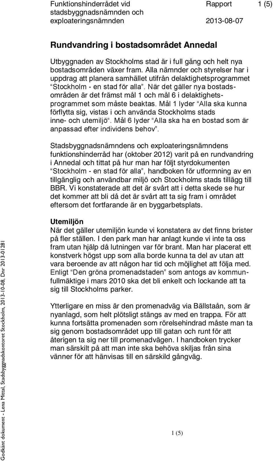 När det gäller nya bostadsområden är det främst mål 1 och mål 6 i delaktighetsprogrammet som måste beaktas.