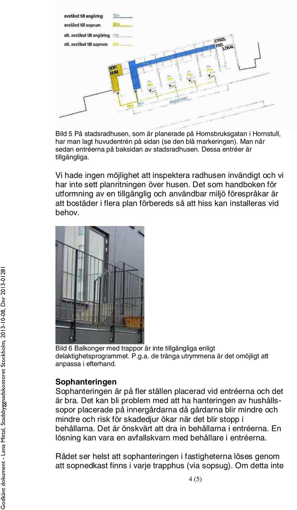 Det som handboken för utformning av en tillgänglig och användbar miljö förespråkar är att bostäder i flera plan förbereds så att hiss kan installeras vid behov.