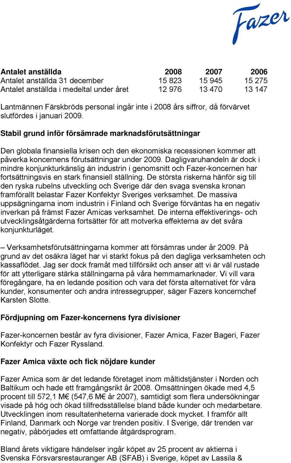 Stabil grund inför försämrade marknadsförutsättningar Den globala finansiella krisen och den ekonomiska recessionen kommer att påverka koncernens förutsättningar under 2009.