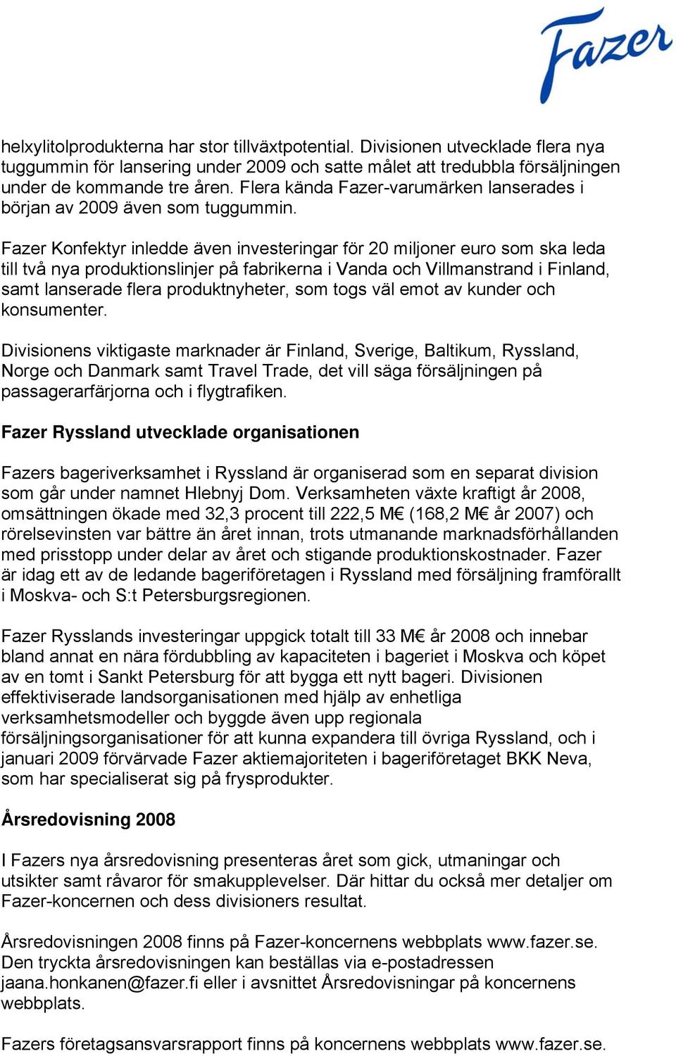 Fazer Konfektyr inledde även investeringar för 20 miljoner euro som ska leda till två nya produktionslinjer på fabrikerna i Vanda och Villmanstrand i Finland, samt lanserade flera produktnyheter, som