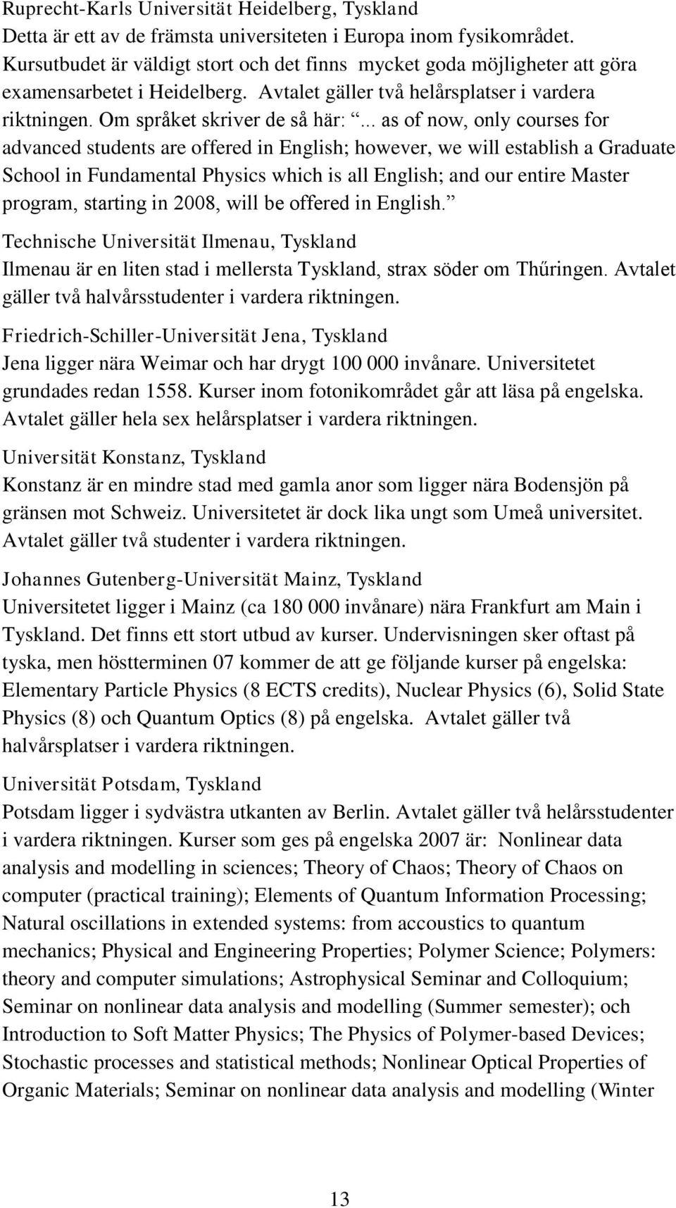 .. as of now, only courses for advanced students are offered in English; however, we will establish a Graduate School in Fundamental Physics which is all English; and our entire Master program,