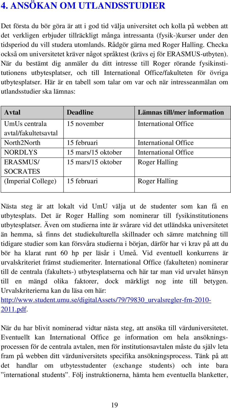 När du bestämt dig anmäler du ditt intresse till Roger rörande fysikinstitutionens utbytesplatser, och till International Office/fakulteten för övriga utbytesplatser.