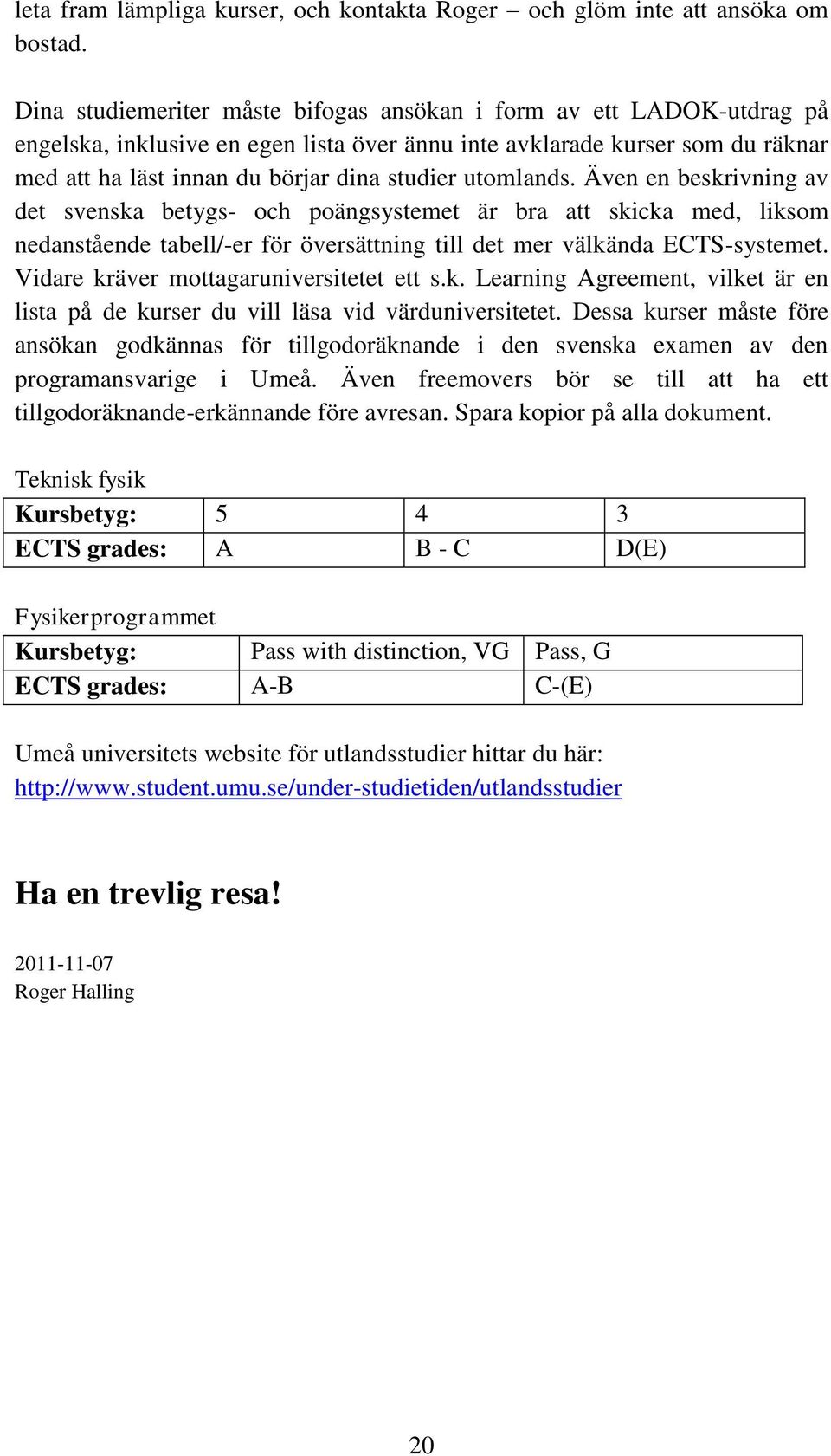 utomlands. Även en beskrivning av det svenska betygs- och poängsystemet är bra att skicka med, liksom nedanstående tabell/-er för översättning till det mer välkända ECTS-systemet.
