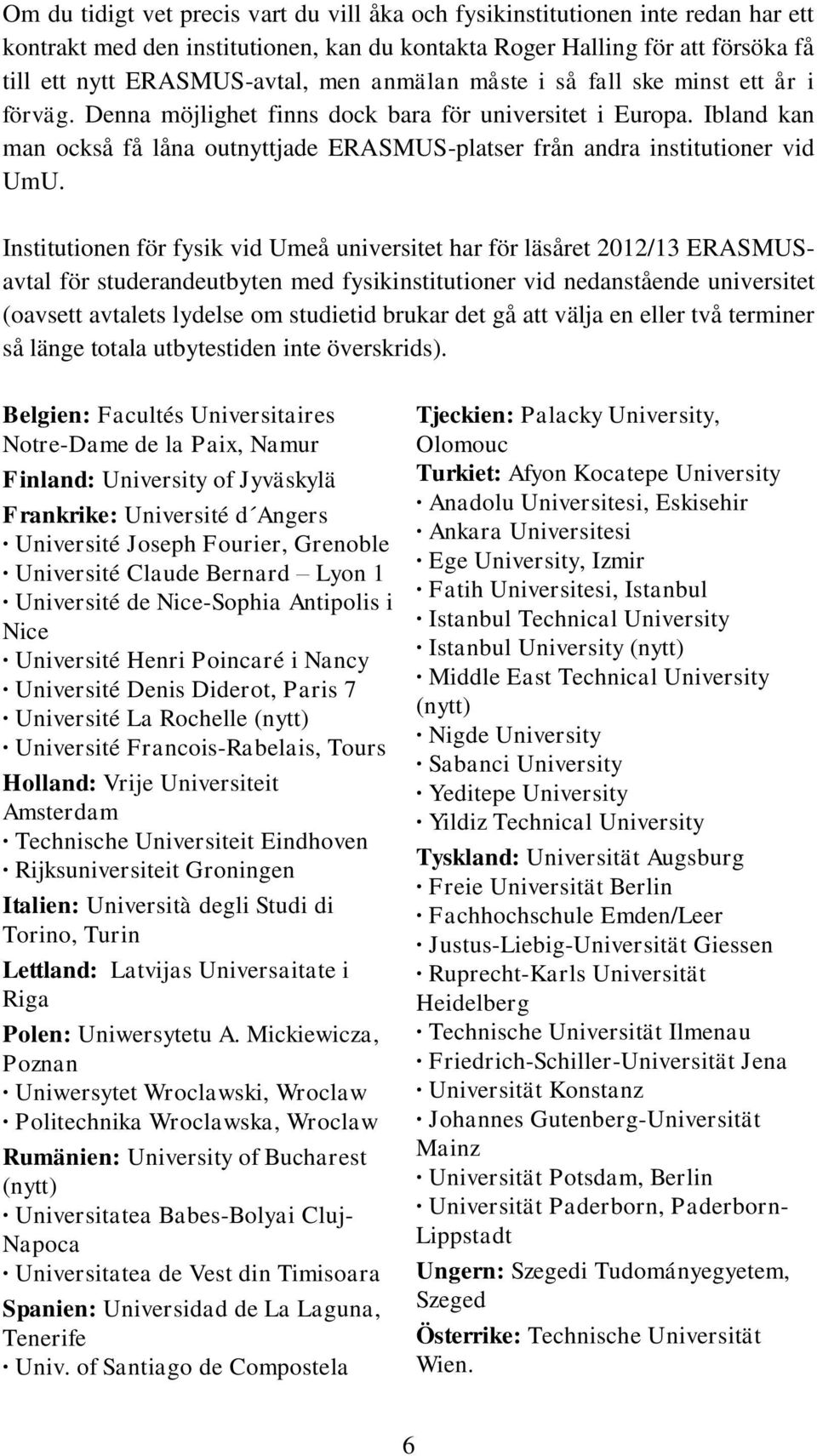 Institutionen för fysik vid Umeå universitet har för läsåret 2012/13 ERASMUSavtal för studerandeutbyten med fysikinstitutioner vid nedanstående universitet (oavsett avtalets lydelse om studietid