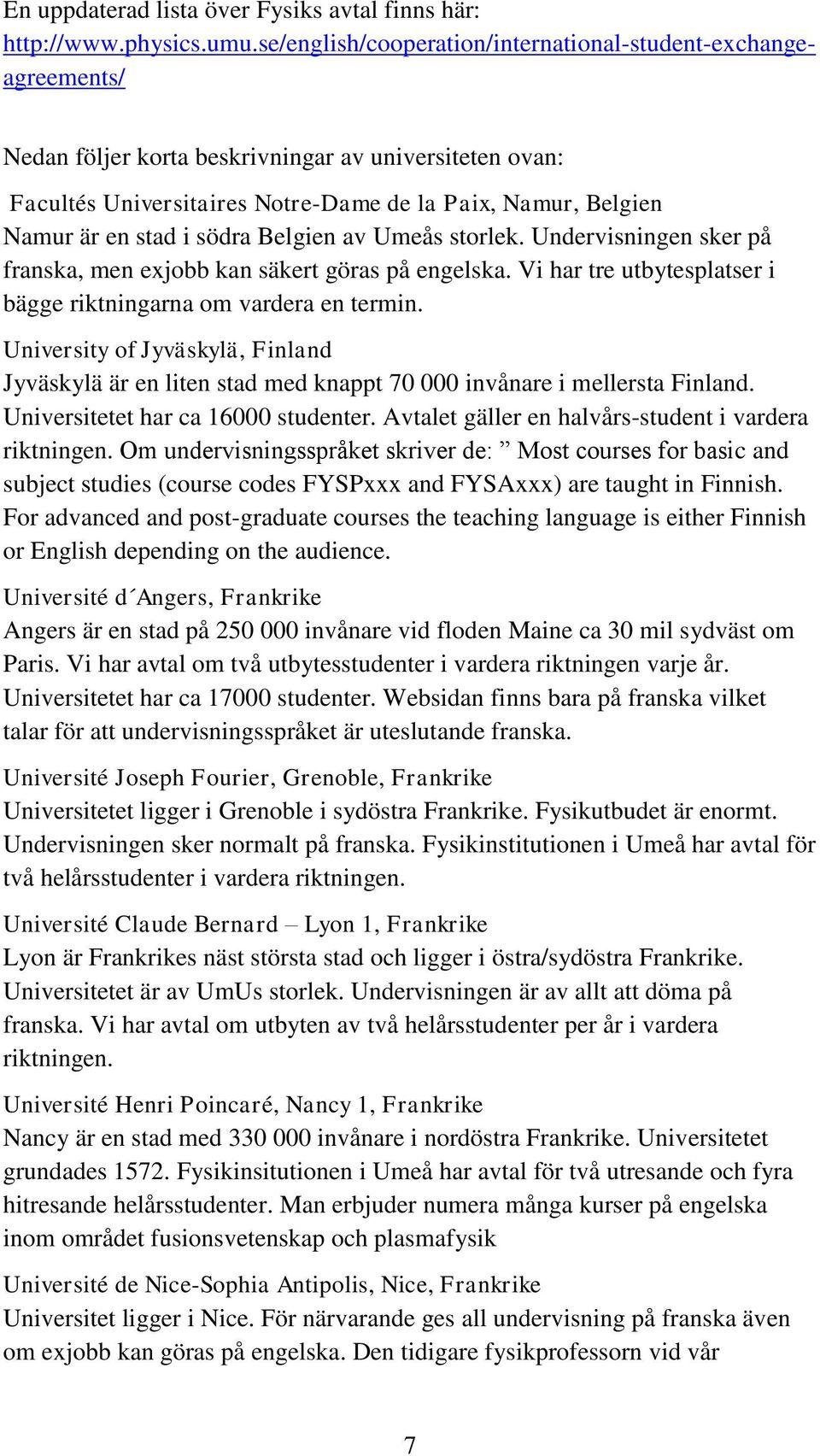 i södra Belgien av Umeås storlek. Undervisningen sker på franska, men exjobb kan säkert göras på engelska. Vi har tre utbytesplatser i bägge riktningarna om vardera en termin.