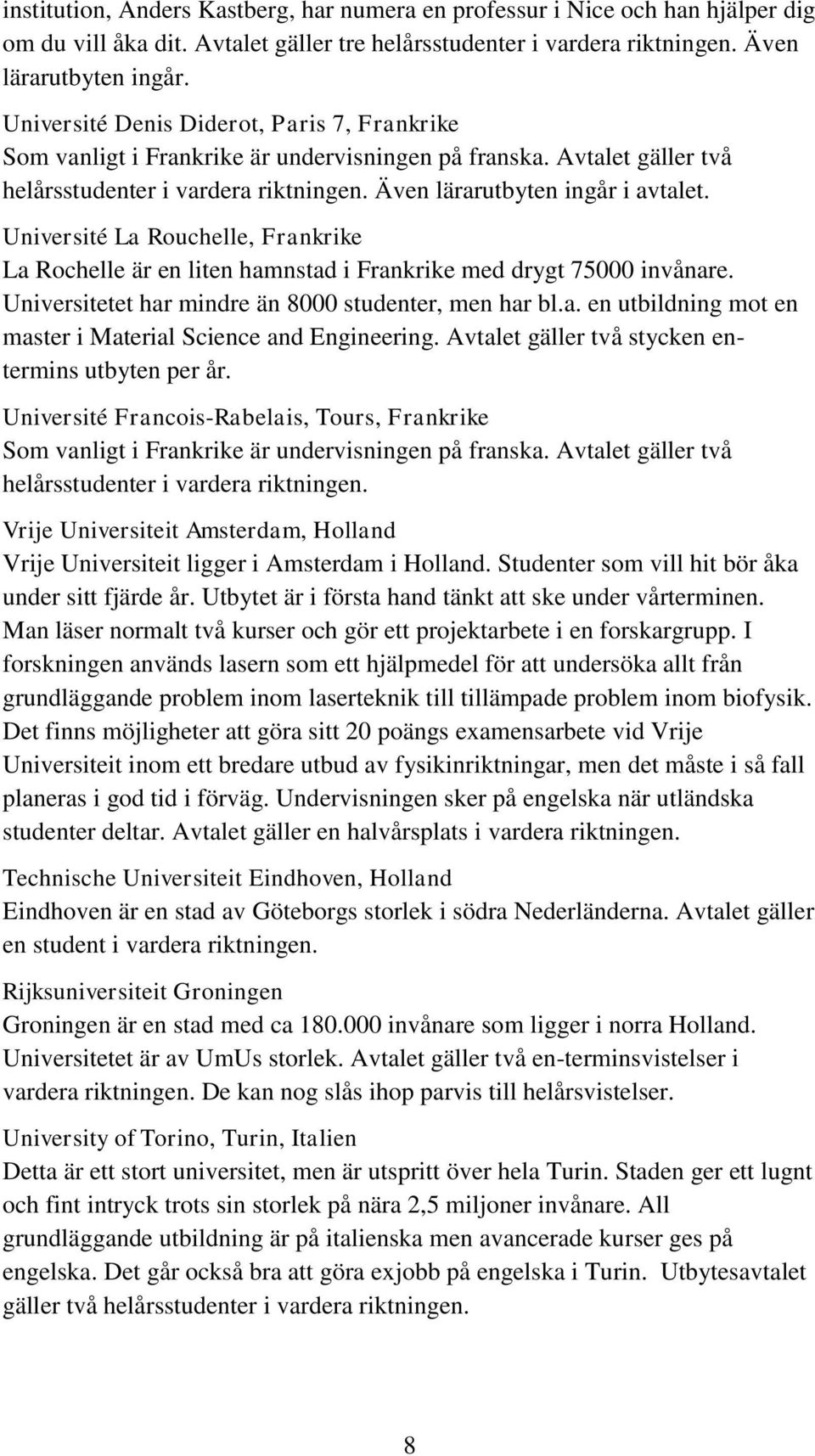 Université La Rouchelle, Frankrike La Rochelle är en liten hamnstad i Frankrike med drygt 75000 invånare. Universitetet har mindre än 8000 studenter, men har bl.a. en utbildning mot en master i Material Science and Engineering.