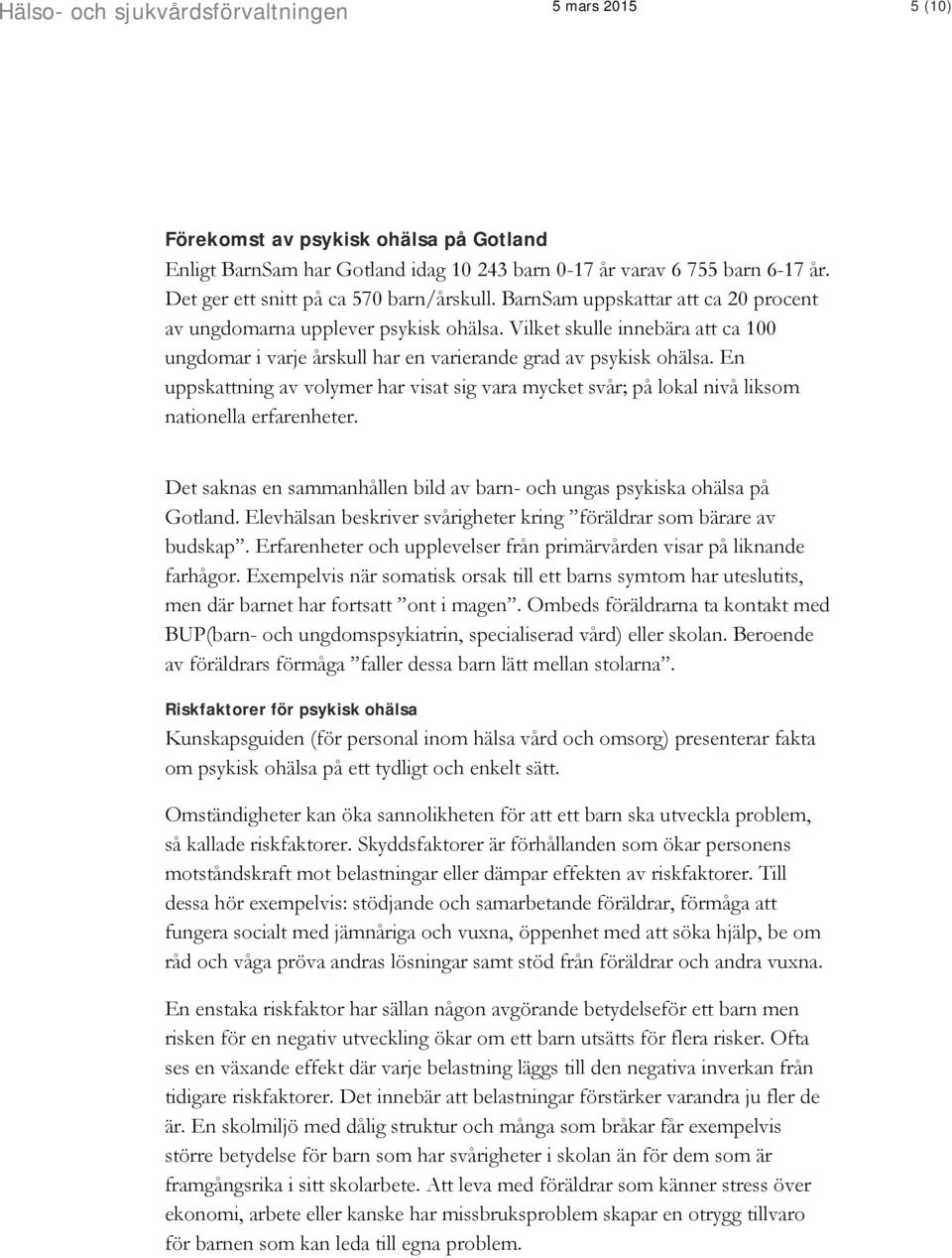 En uppskattning av volymer har visat sig vara mycket svår; på lokal nivå liksom nationella erfarenheter. Det saknas en sammanhållen bild av barn- och ungas psykiska ohälsa på Gotland.