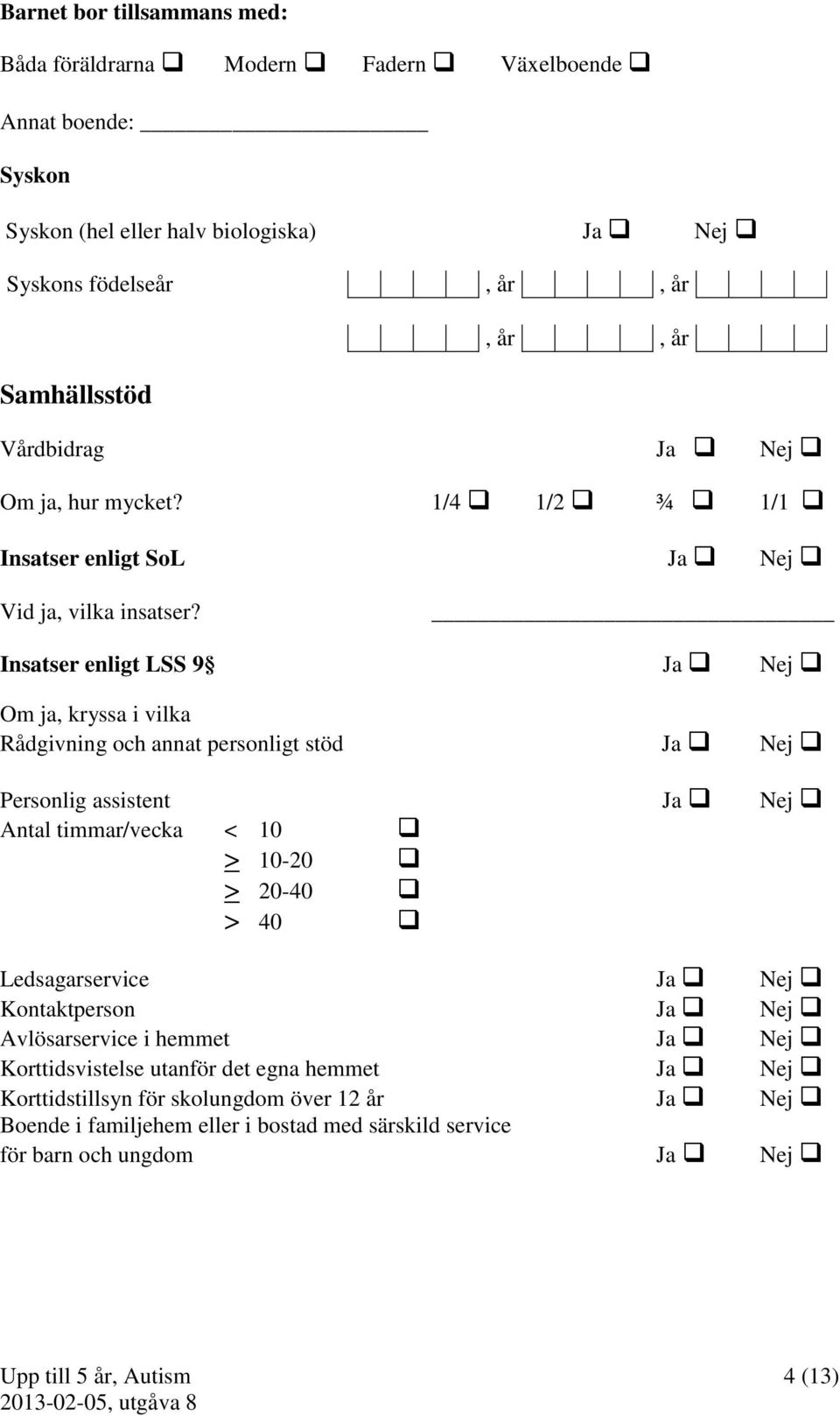 Insatser enligt LSS 9 Ja Nej Om ja, kryssa i vilka Rådgivning och annat personligt stöd Ja Nej Personlig assistent Ja Nej Antal timmar/vecka < 10 > 10-20 > 20-40 > 40