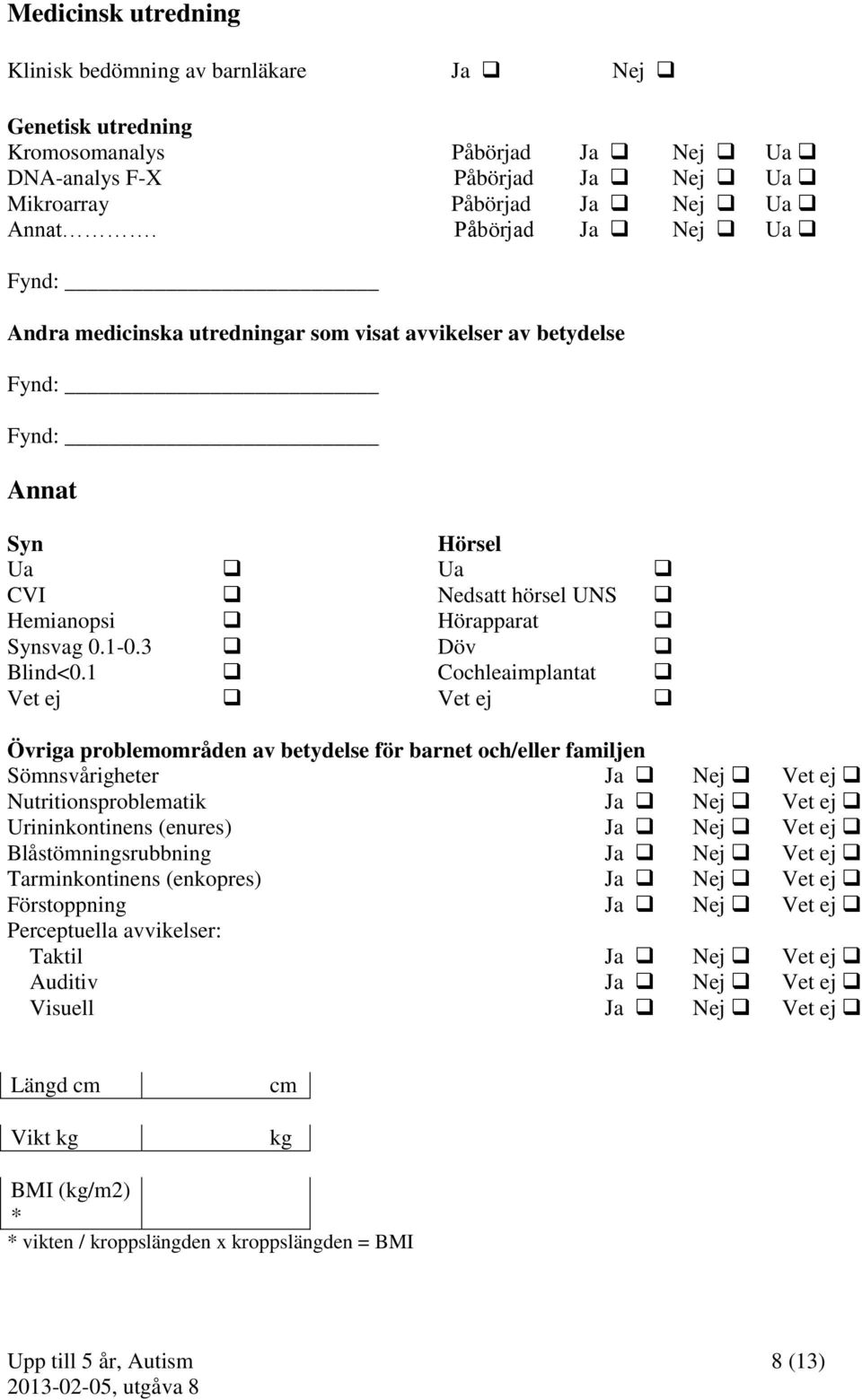 1 Cochleaimplantat Vet ej Vet ej Övriga problemområden av betydelse för barnet och/eller familjen Sömnsvårigheter Ja Nej Vet ej Nutritionsproblematik Ja Nej Vet ej Urininkontinens (enures) Ja Nej Vet