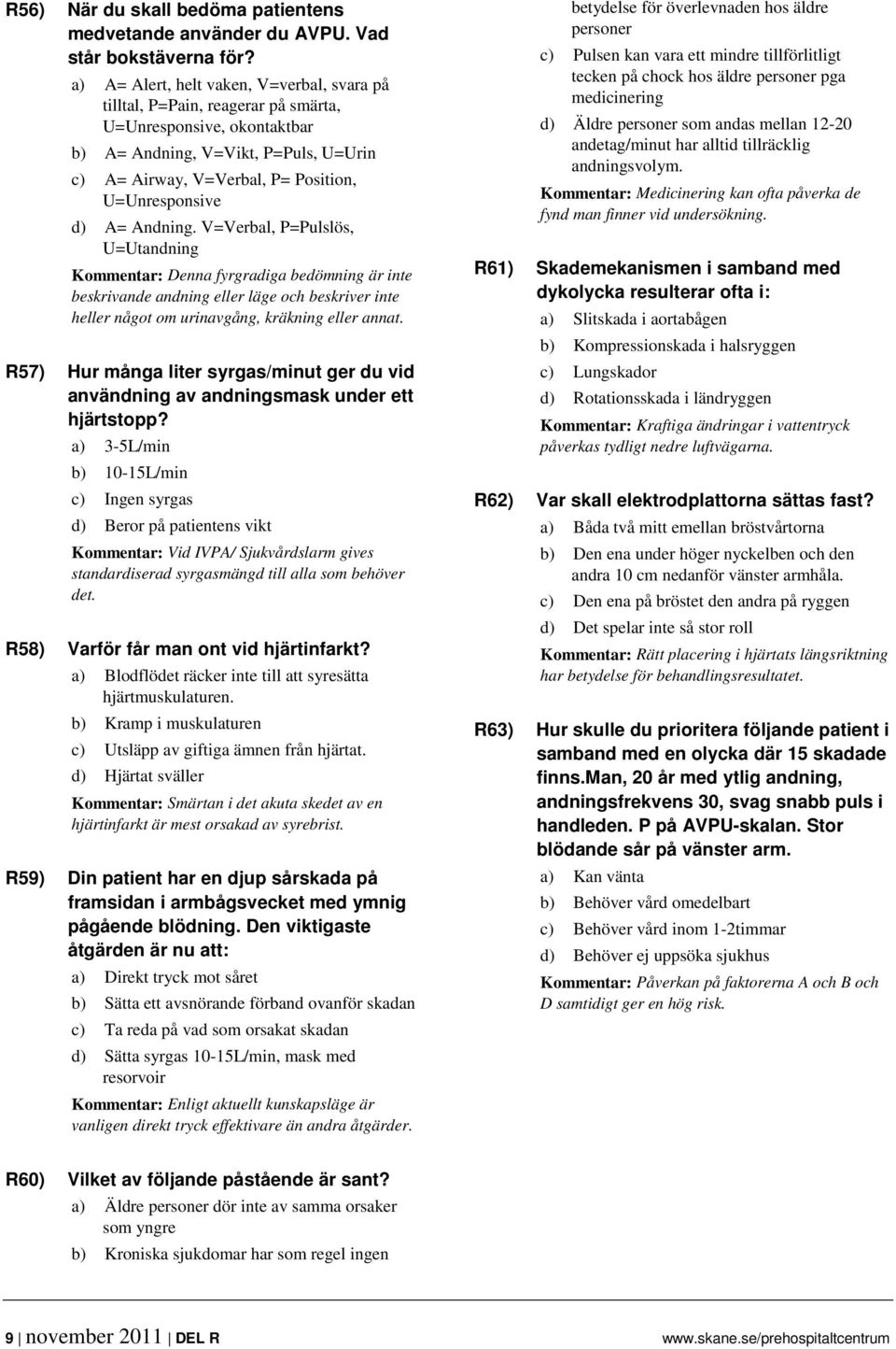 d) A= Andning. V=Verbal, P=Pulslös, U=Utandning Kommentar: Denna fyrgradiga bedömning är inte beskrivande andning eller läge och beskriver inte heller något om urinavgång, kräkning eller annat.