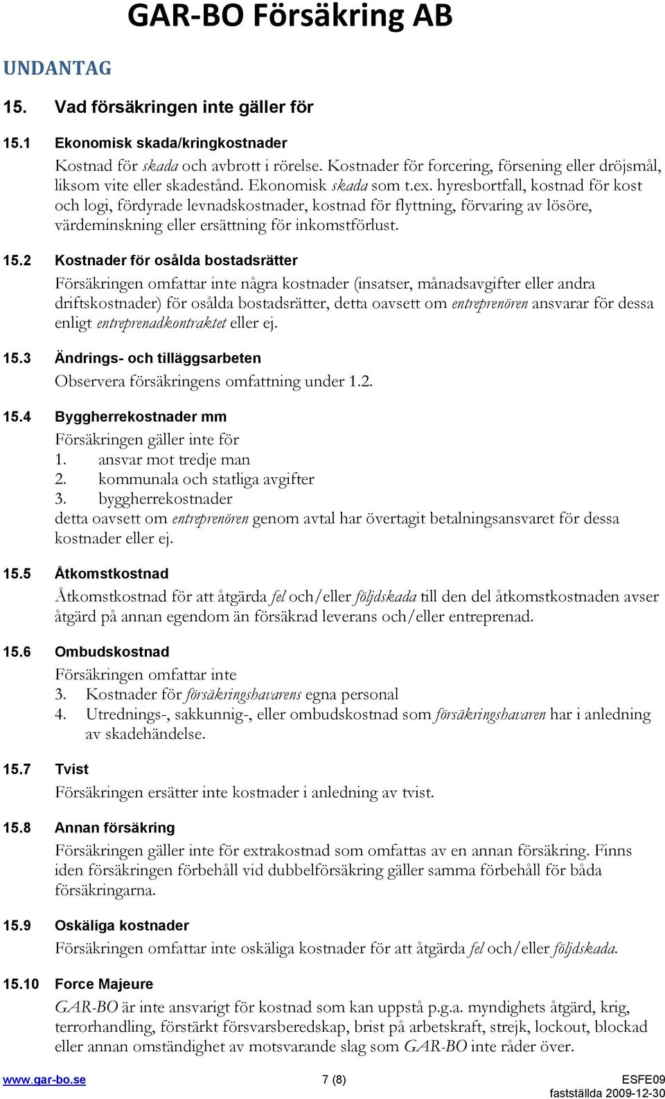 hyresbortfall, kostnad för kost och logi, fördyrade levnadskostnader, kostnad för flyttning, förvaring av lösöre, värdeminskning eller ersättning för inkomstförlust. 15.