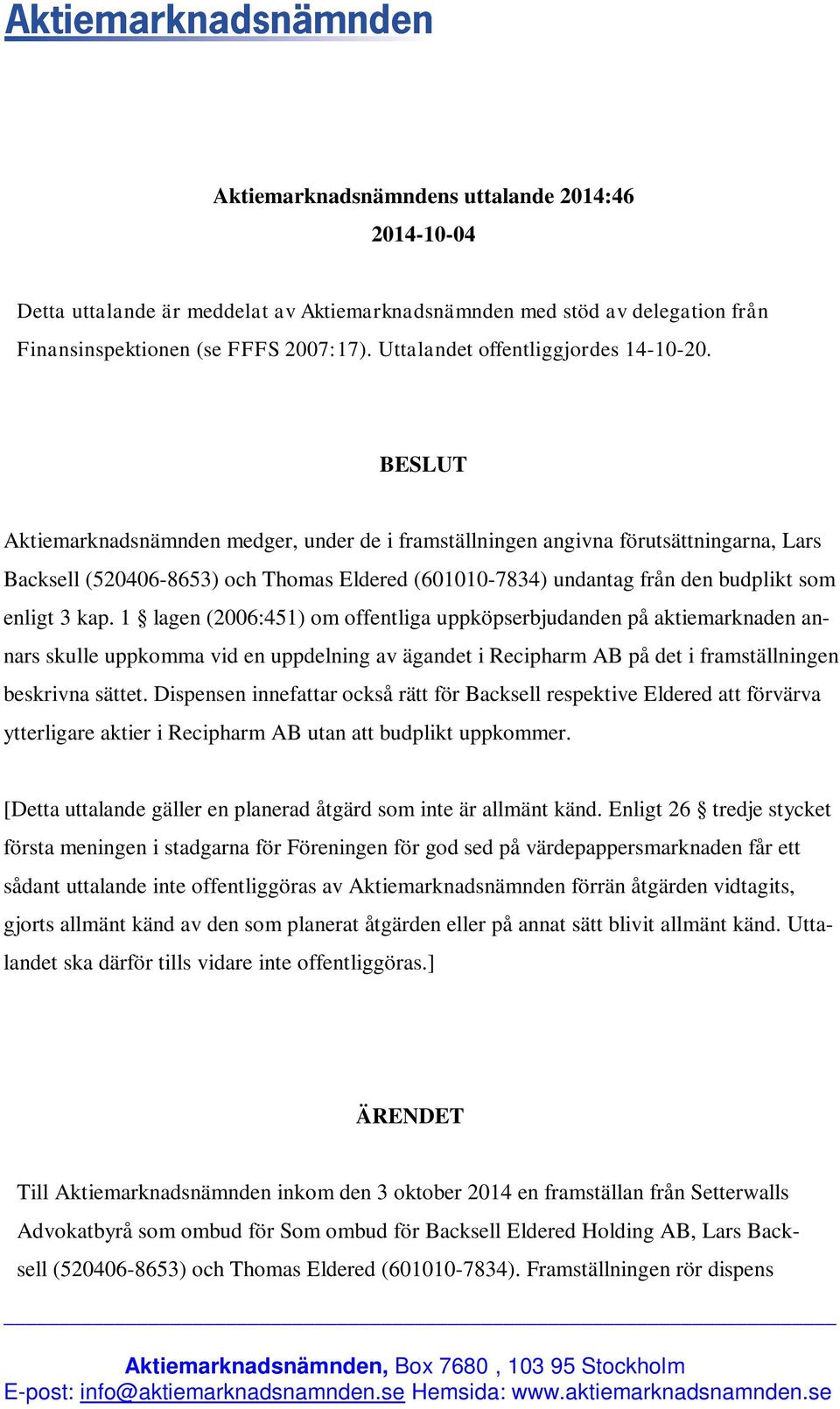 BESLUT Aktiemarknadsnämnden medger, under de i framställningen angivna förutsättningarna, Lars Backsell (520406-8653) och Thomas Eldered (601010-7834) undantag från den budplikt som enligt 3 kap.
