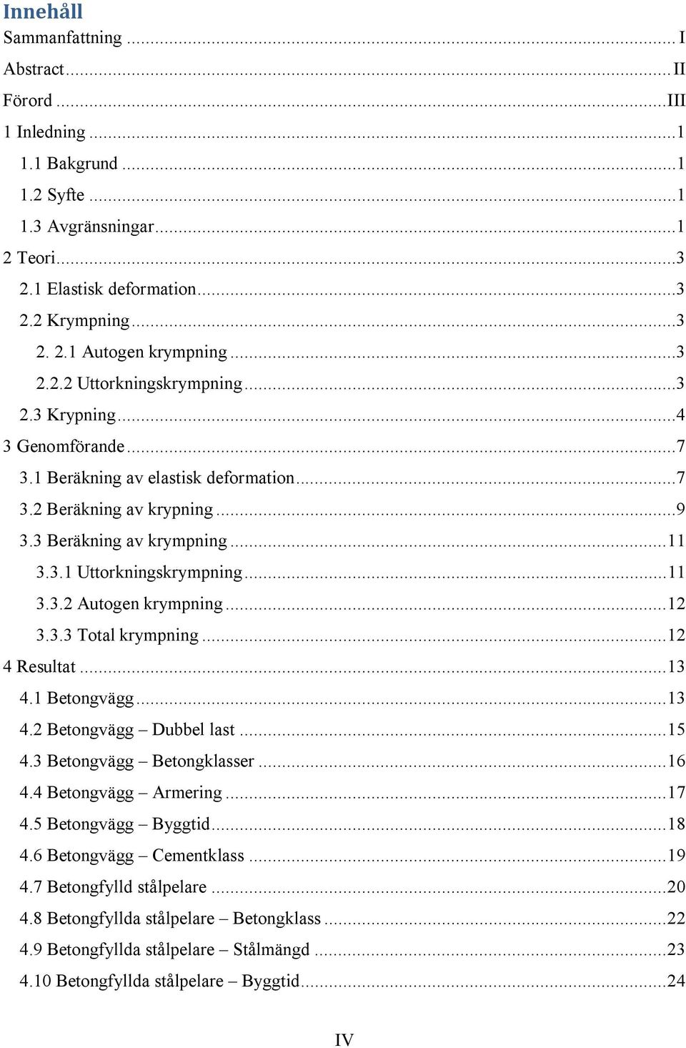 .. 11 3.3.2 Autogen krympning... 12 3.3.3 Total krympning... 12 4 Resultat... 13 4.1 Betongvägg... 13 4.2 Betongvägg Dubbel last... 15 4.3 Betongvägg Betongklasser... 16 4.4 Betongvägg Armering... 17 4.
