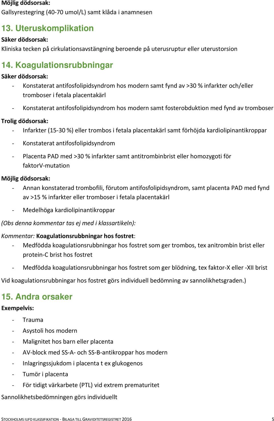 fosterobduktion med fynd av tromboser - Infarkter (15-30 %) eller trombos i fetala placentakärl samt förhöjda kardiolipinantikroppar - Konstaterat antifosfolipidsyndrom - Placenta PAD med >30 %