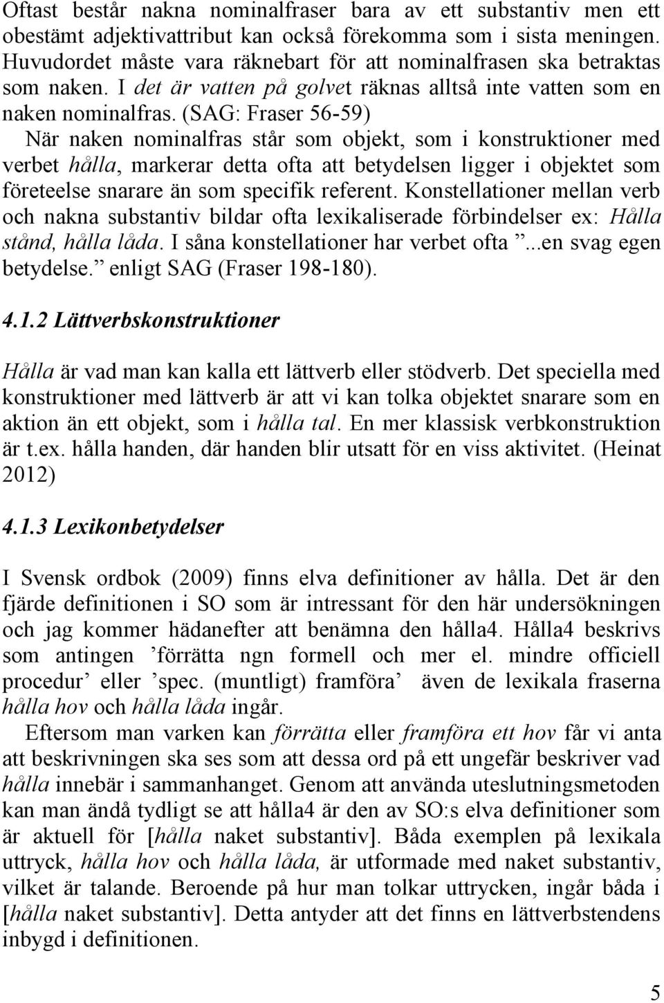 (SAG: Fraser 56-59) När naken nominalfras står som objekt, som i konstruktioner med verbet hålla, markerar detta ofta att betydelsen ligger i objektet som företeelse snarare än som specifik referent.