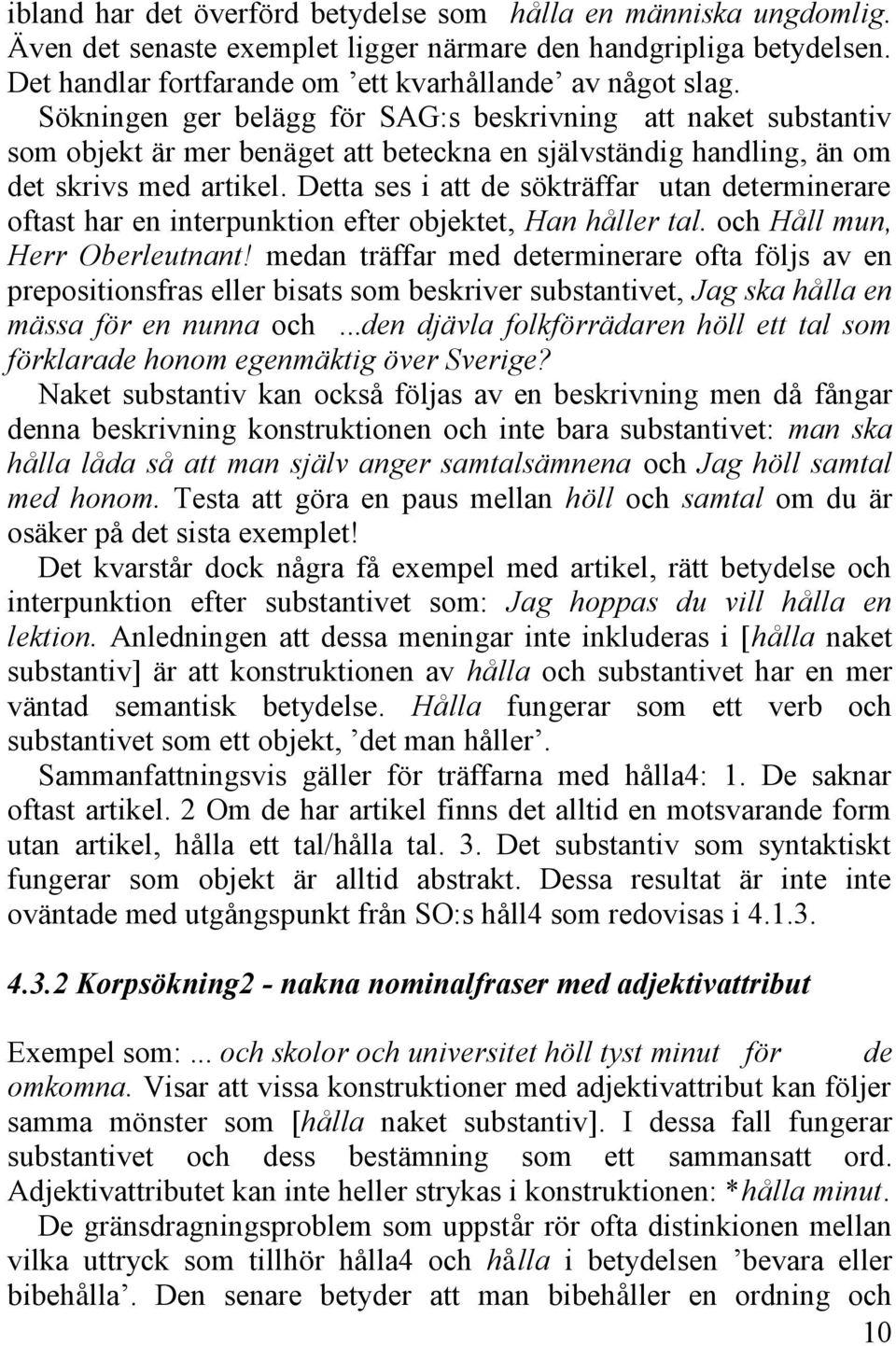 Detta ses i att de sökträffar utan determinerare oftast har en interpunktion efter objektet, Han håller tal. och Håll mun, Herr Oberleutnant!