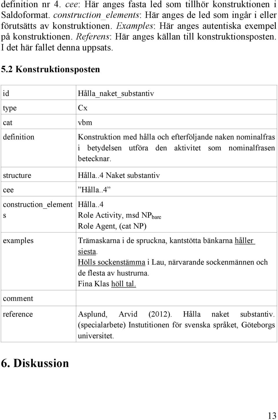 2 Konstruktionsposten id type cat definition structure cee construction_element s examples comment Hålla_naket_substantiv Cx vbm Konstruktion med hålla och efterföljande naken nominalfras i