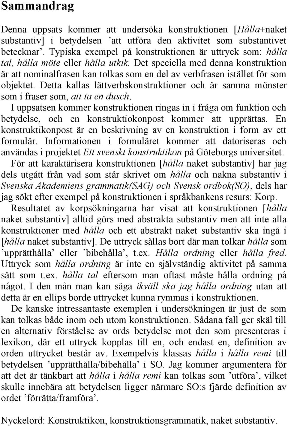 Det speciella med denna konstruktion är att nominalfrasen kan tolkas som en del av verbfrasen istället för som objektet.