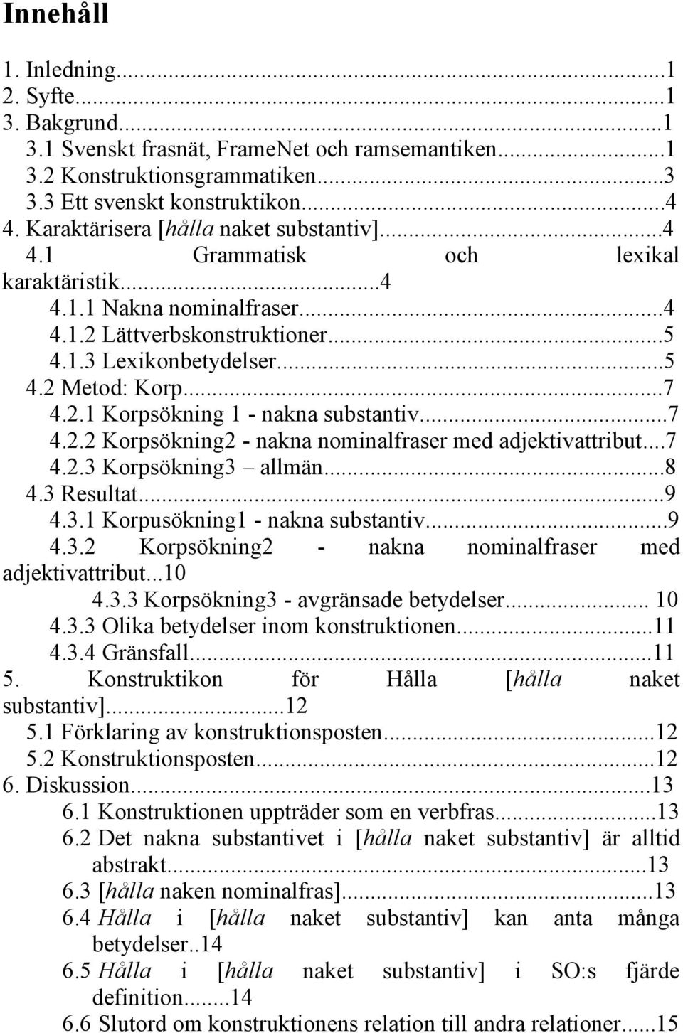 2.1 Korpsökning 1 - nakna substantiv...7 4.2.2 Korpsökning2 - nakna nominalfraser med adjektivattribut...7 4.2.3 Korpsökning3 allmän...8 4.3 Resultat...9 4.3.1 Korpusökning1 - nakna substantiv...9 4.3.2 Korpsökning2 - nakna nominalfraser med adjektivattribut...10 4.