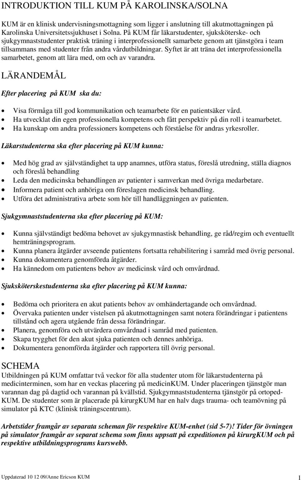 Syftet är att träna det interprofessionella samarbetet, genom att lära med, om och av varandra.