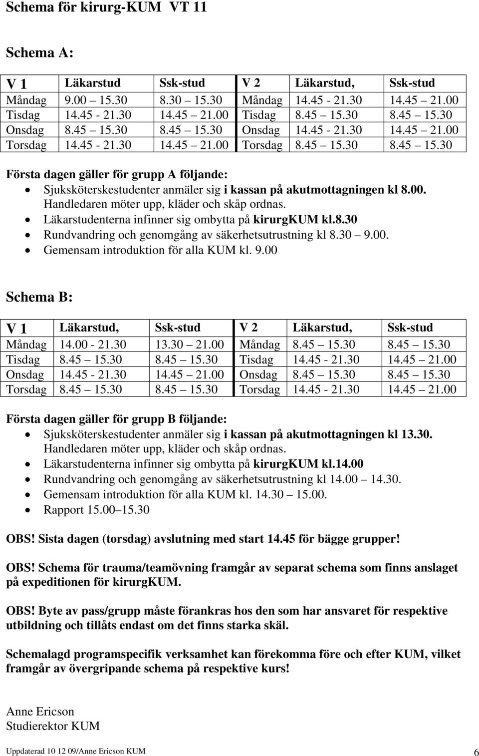 00. Läkarstudenterna infinner sig ombytta på kirurgkum kl.8.30 Rundvandring och genomgång av säkerhetsutrustning kl 8.30 9.00. Gemensam introduktion för alla KUM kl. 9.00 Schema B: V 1 Läkarstud, Ssk-stud V 2 Läkarstud, Ssk-stud Måndag 14.