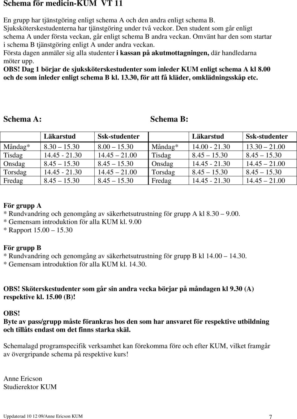 Första dagen anmäler sig alla studenter i kassan på akutmottagningen, där handledarna möter upp. OBS! Dag 1 börjar de sjuksköterskestudenter som inleder KUM enligt schema A kl 8.