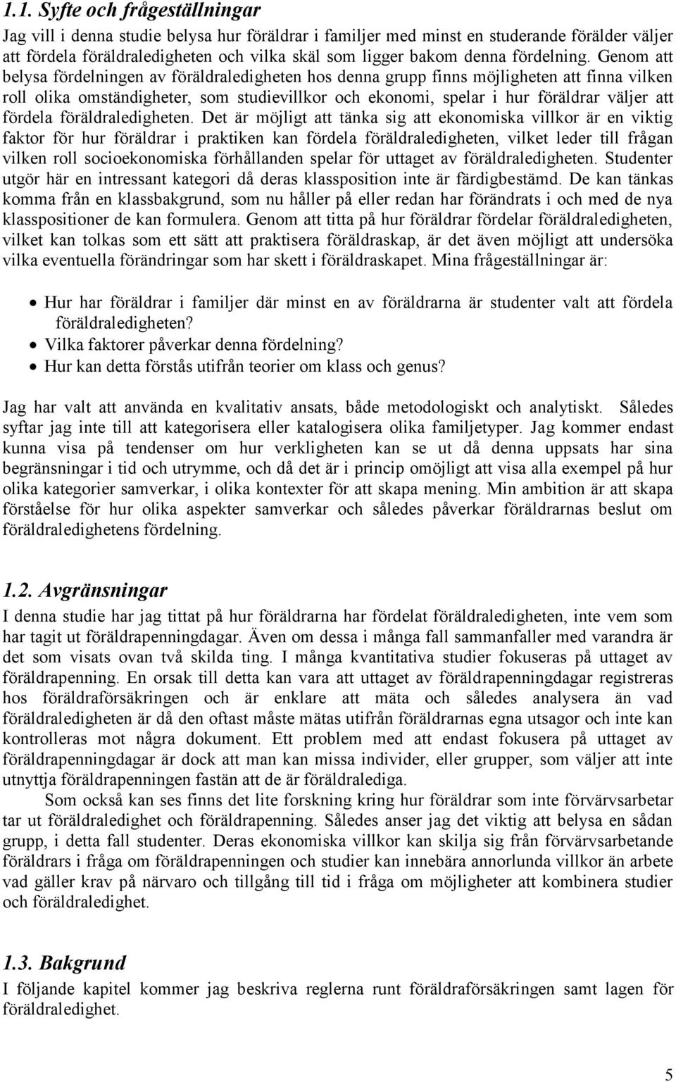 Genom att belysa fördelningen av föräldraledigheten hos denna grupp finns möjligheten att finna vilken roll olika omständigheter, som studievillkor och ekonomi, spelar i hur föräldrar väljer att