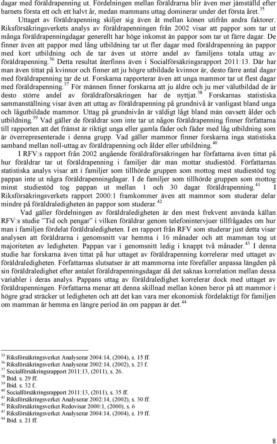 Riksförsäkringsverkets analys av föräldrapenningen från 2002 visar att pappor som tar ut många föräldrapenningdagar generellt har höge inkomst än pappor som tar ut färre dagar.