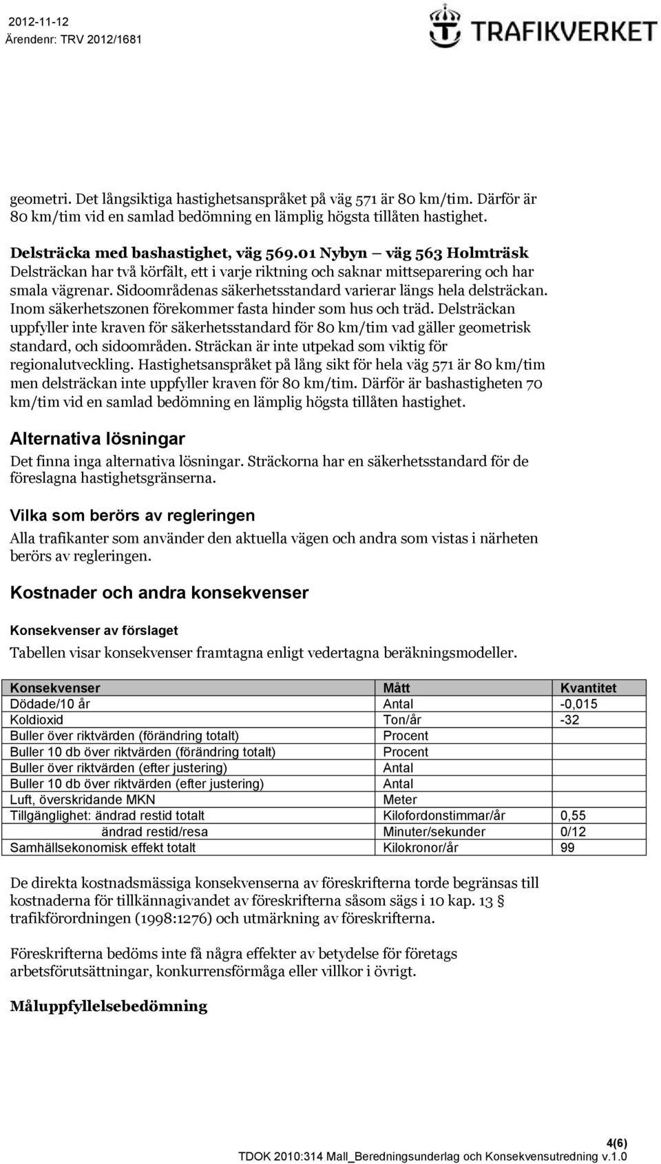 Inom säkerhetszonen förekommer fasta hinder som hus och träd. Delsträckan uppfyller inte kraven för säkerhetsstandard för 80 km/tim vad gäller geometrisk standard, och sidoområden.