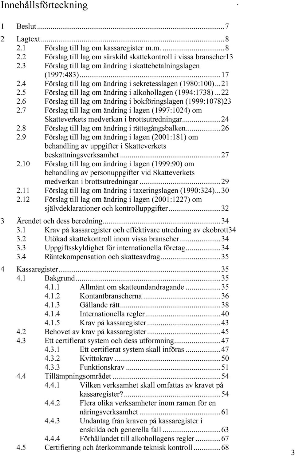 bokföringslagen (1999:1078)23 27 Förslag till lag om ändring i lagen (1997:1024) om Skatteverkets medverkan i brottsutredningar24 28 Förslag till lag om ändring i rättegångsbalken26 29 Förslag till