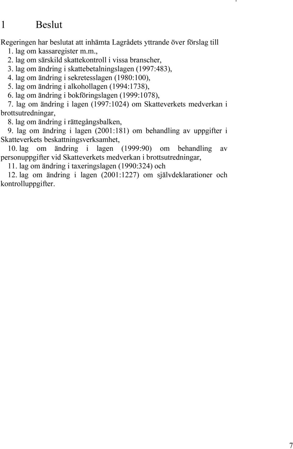 (1997:1024) om Skatteverkets medverkan i brottsutredningar, 8 lag om ändring i rättegångsbalken, 9 lag om ändring i lagen (2001:181) om behandling av uppgifter i Skatteverkets beskattningsverksamhet,