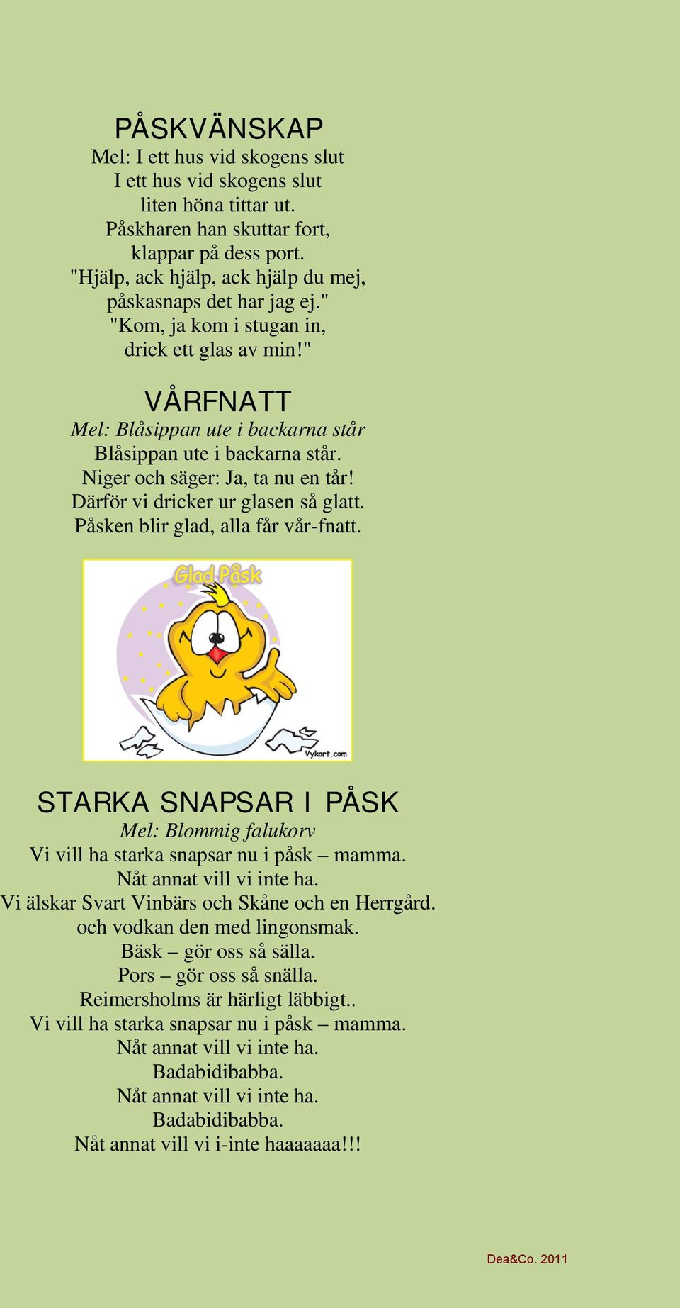 Niger och säger: Ja, ta nu en tår! Därför vi dricker ur glasen så glatt. Påsken blir glad, alla får vår-fnatt. STARKA SNAPSAR I PÅSK Mel: Blommig falukorv Vi vill ha starka snapsar nu i påsk mamma.