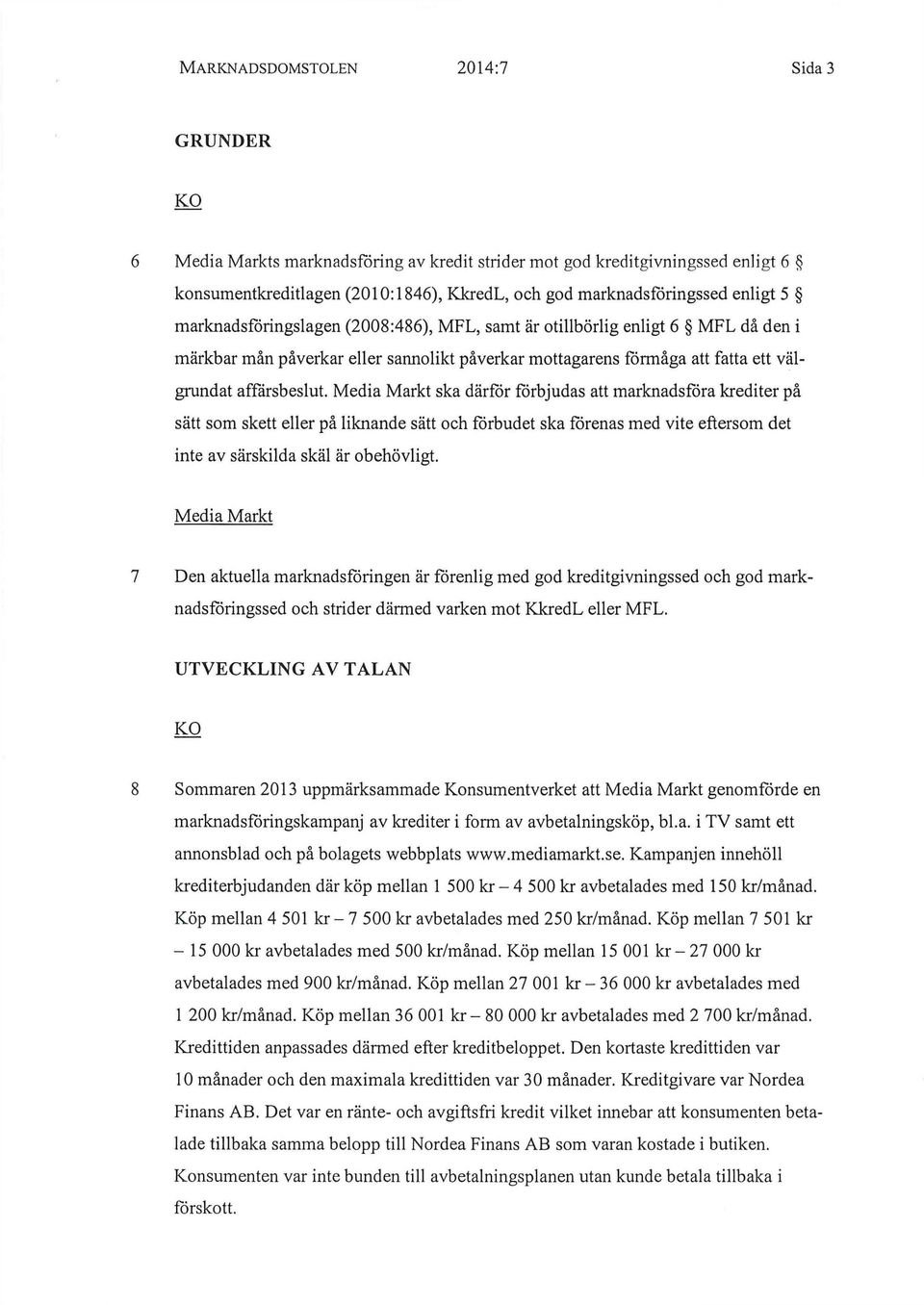 Media Märkt ska därför förbjudas att marknadsföra krediter på sätt som skett eller på liknande sätt och förbudet ska förenas med vite eftersom det inte av särskilda skäl är obehövligt.