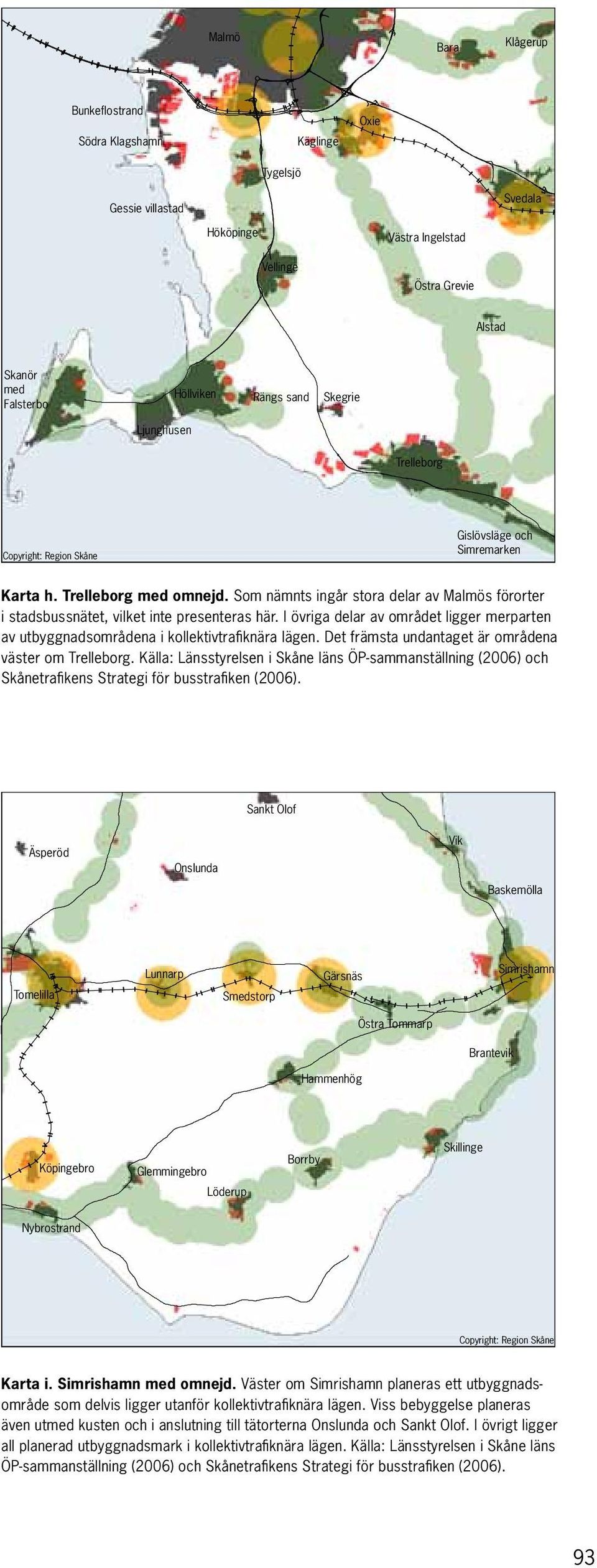 Som nämnts ingår stora delar av Malmös förorter Planerad förtätning enl. Länsstyrelsens ÖP-sammanställning (2006) i stadsbussnätet, vilket inte presenteras här.