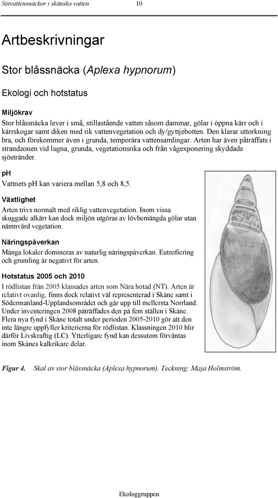 Arten har även påträffats i strandzonen vid lugna, grunda, vegetationsrika och från vågexponering skyddade sjöstränder. ph Vattnets ph kan variera mellan 5,8 och 8,5.